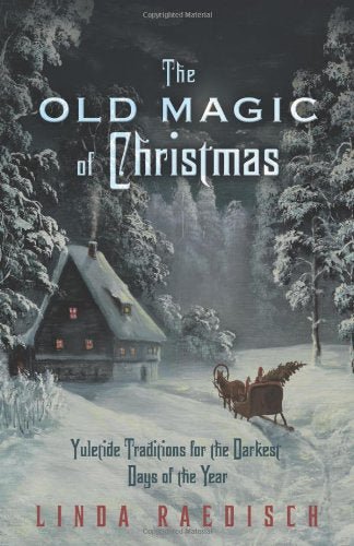 The Old Magic of Christmas: Yuletide Traditions for the Darkest Days of the Year - Spiral Circle