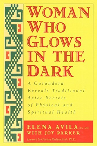 Woman Who Glows in the Dark: A Curandera Reveals Traditional Aztec Secrets of Physical and Spiritual Health - Spiral Circle